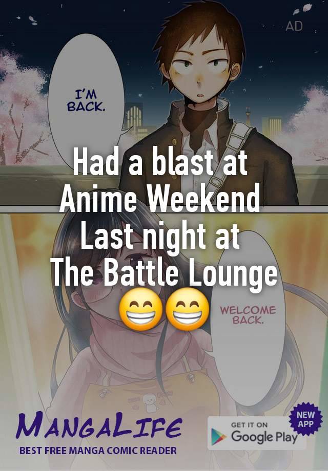 Had a blast at 
Anime Weekend 
Last night at 
The Battle Lounge
😁😁