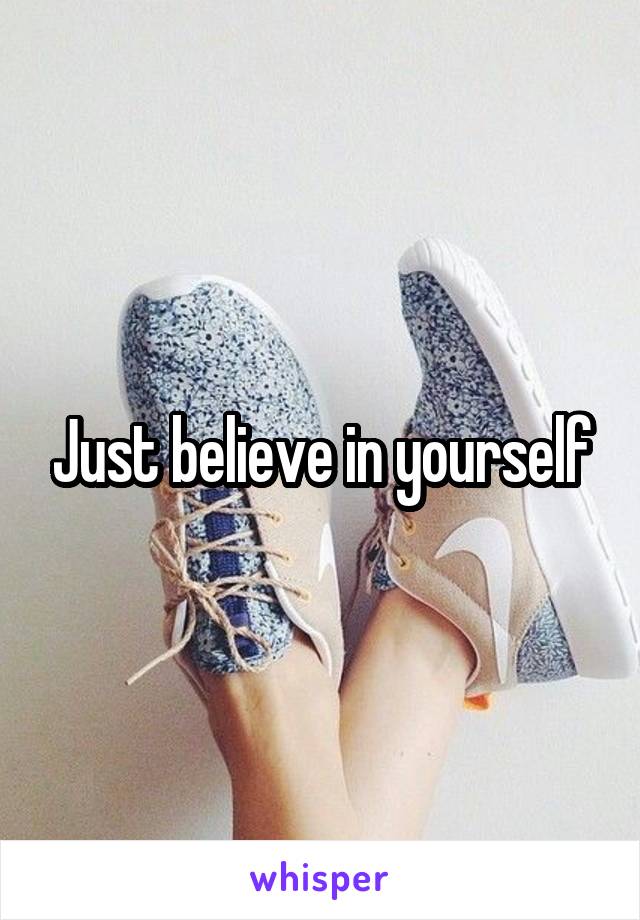 Just believe in yourself