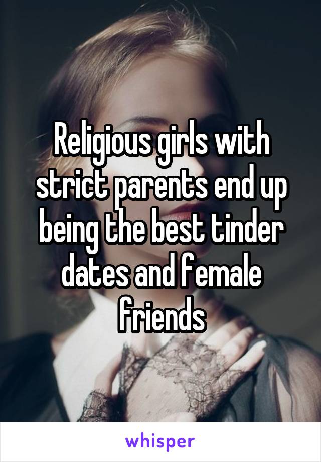 Religious girls with strict parents end up being the best tinder dates and female friends