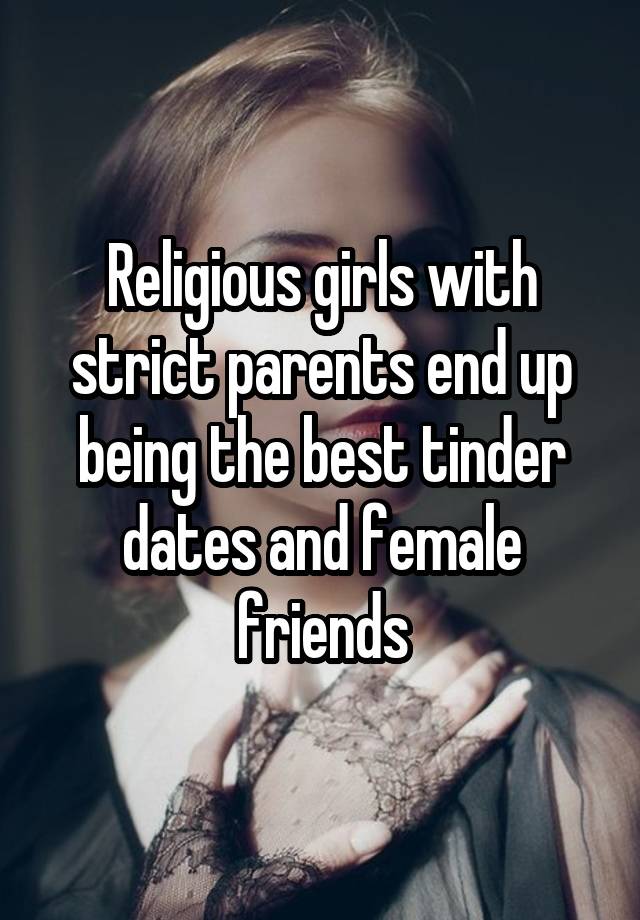 Religious girls with strict parents end up being the best tinder dates and female friends