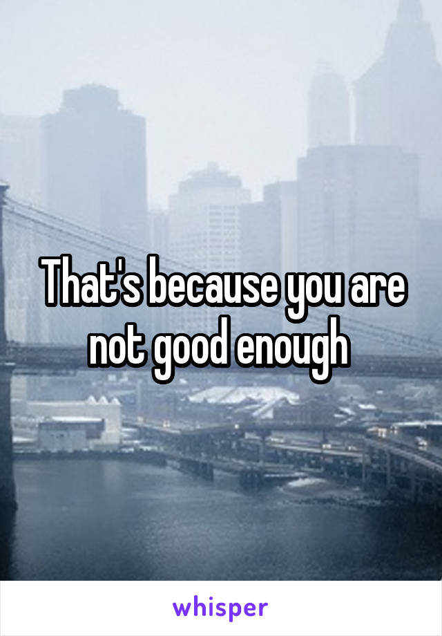 That's because you are not good enough 