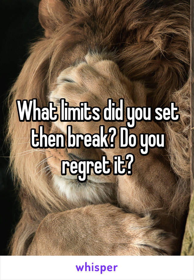 What limits did you set then break? Do you regret it?