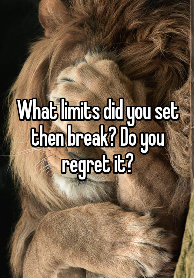 What limits did you set then break? Do you regret it?