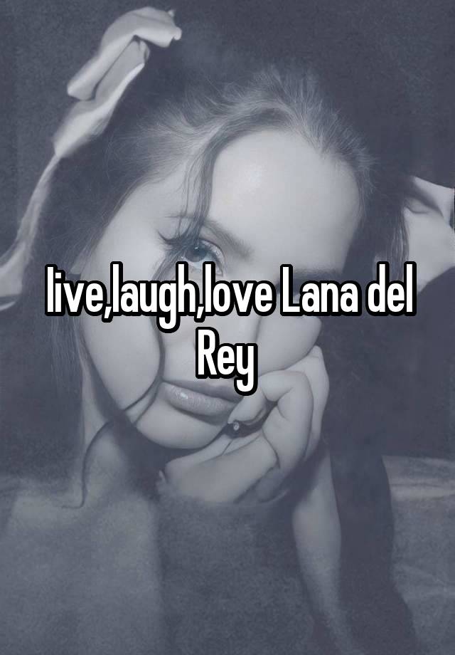 Iive,laugh,love Lana del Rey 