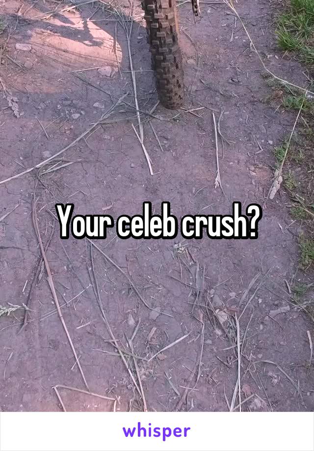 Your celeb crush?