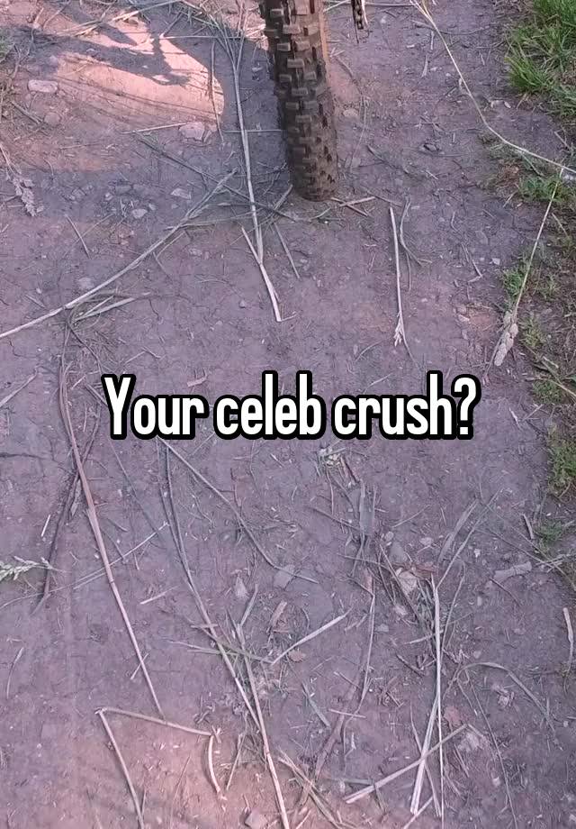 Your celeb crush?