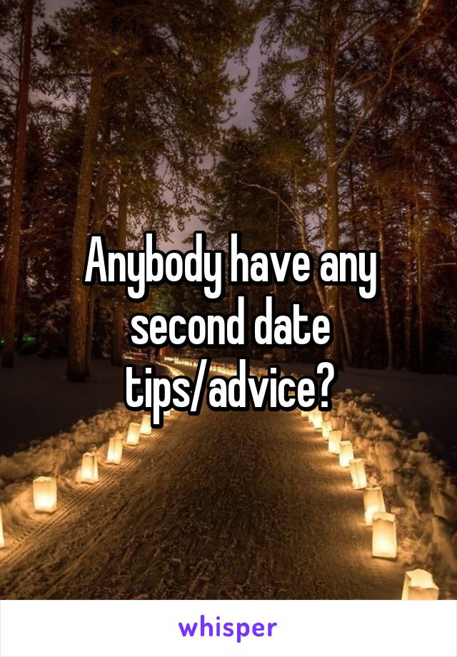 Anybody have any second date tips/advice?