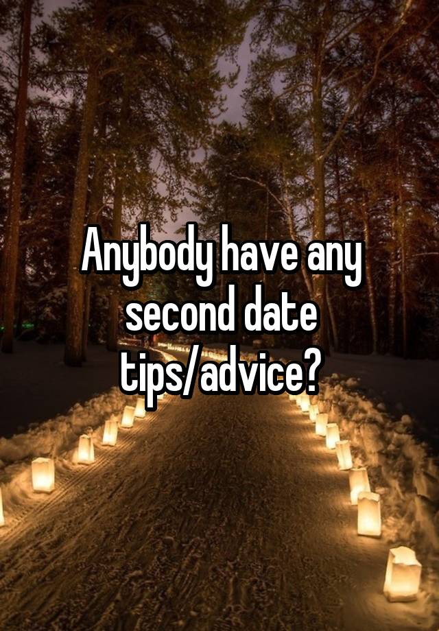 Anybody have any second date tips/advice?