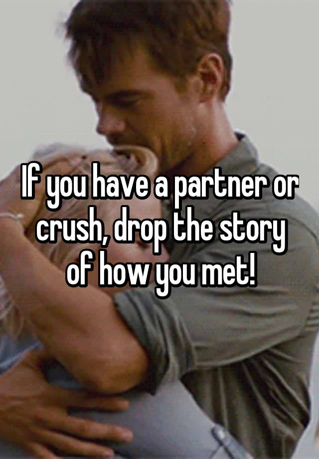 If you have a partner or crush, drop the story of how you met!