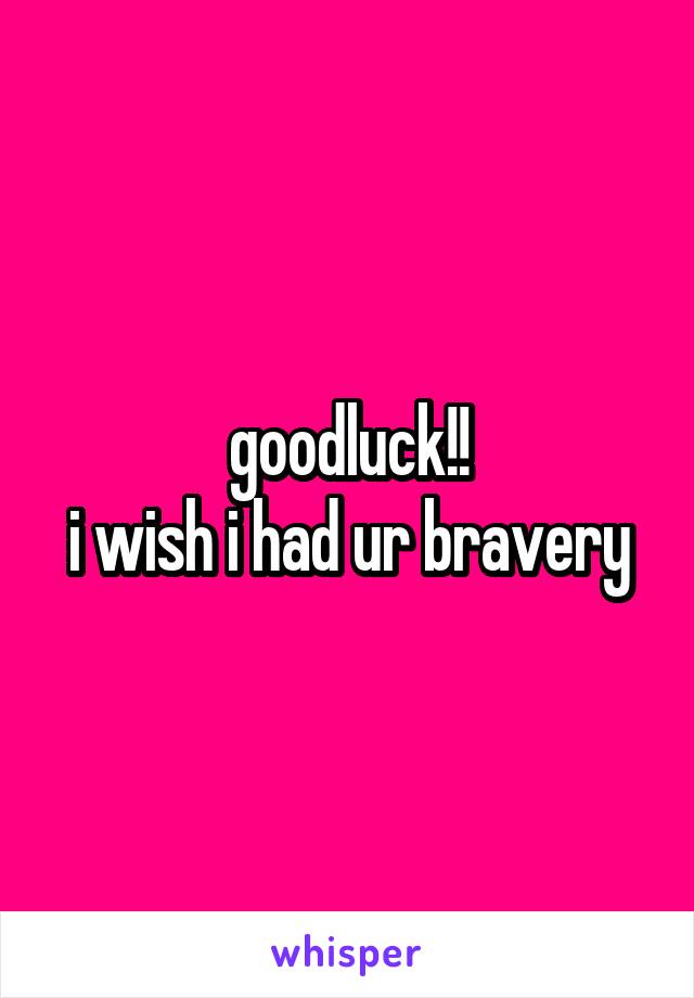 goodluck!!
i wish i had ur bravery