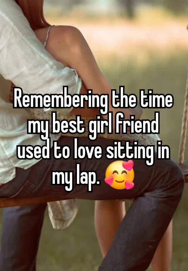 Remembering the time my best girl friend used to love sitting in my lap. 🥰