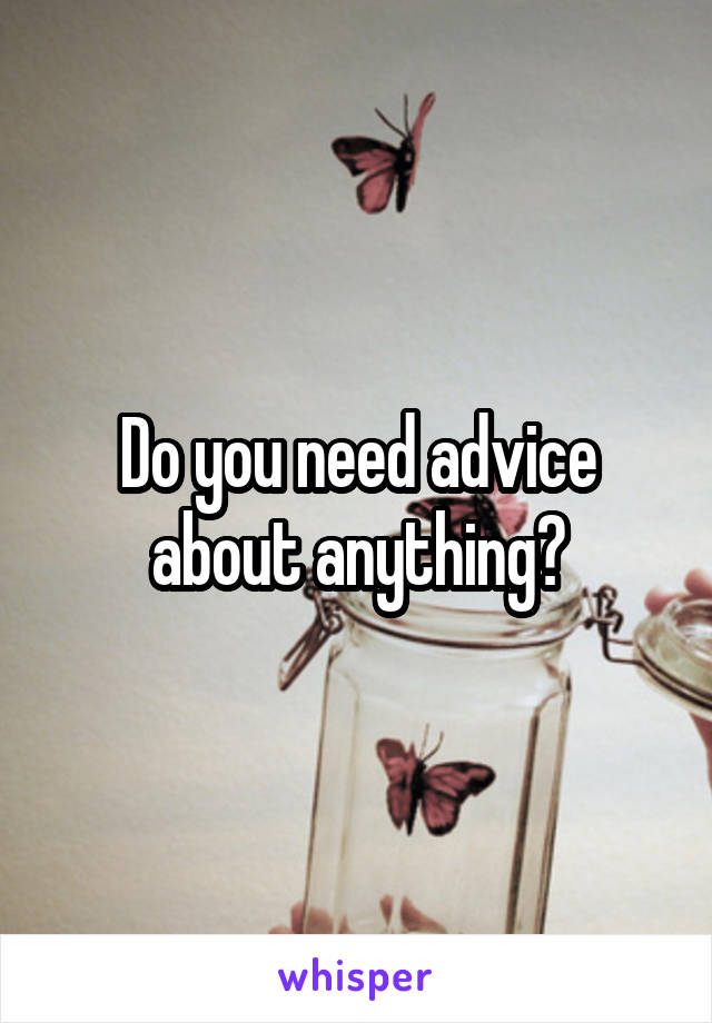 Do you need advice about anything?