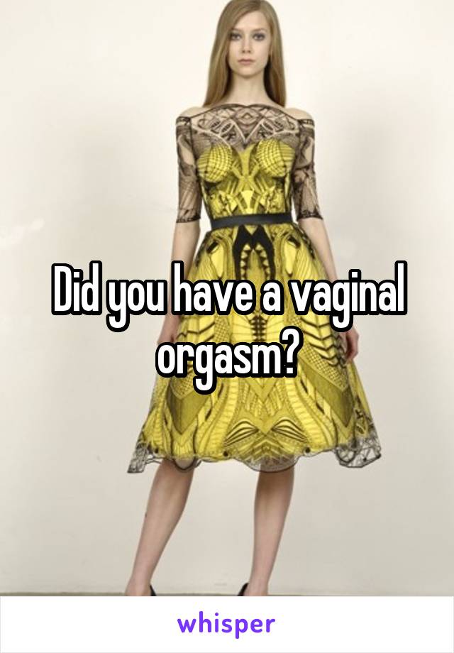 Did you have a vaginal orgasm?