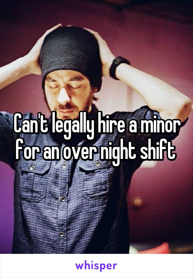 Can't legally hire a minor for an over night shift 