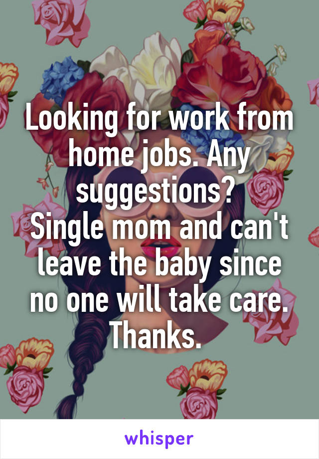 Looking for work from home jobs. Any suggestions? 
Single mom and can't leave the baby since no one will take care. Thanks. 