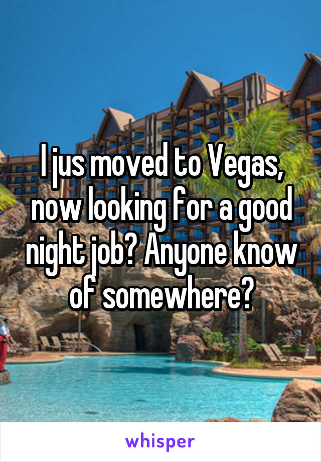 I jus moved to Vegas, now looking for a good night job? Anyone know of somewhere?