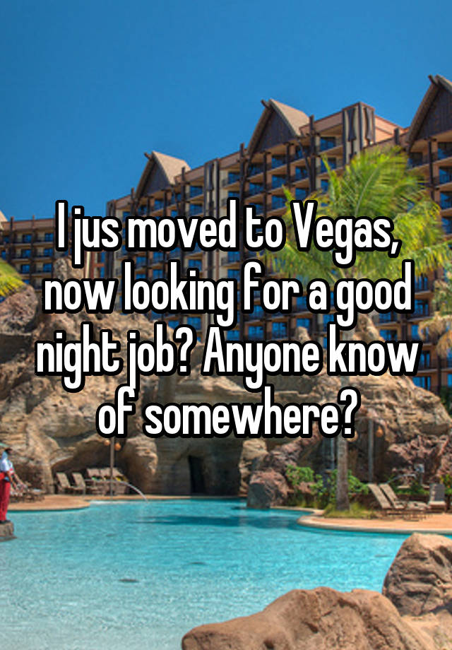 I jus moved to Vegas, now looking for a good night job? Anyone know of somewhere?