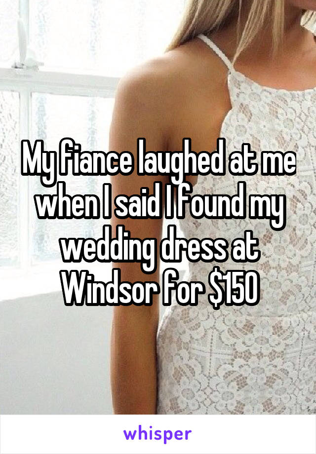 My fiance laughed at me when I said I found my wedding dress at Windsor for $150