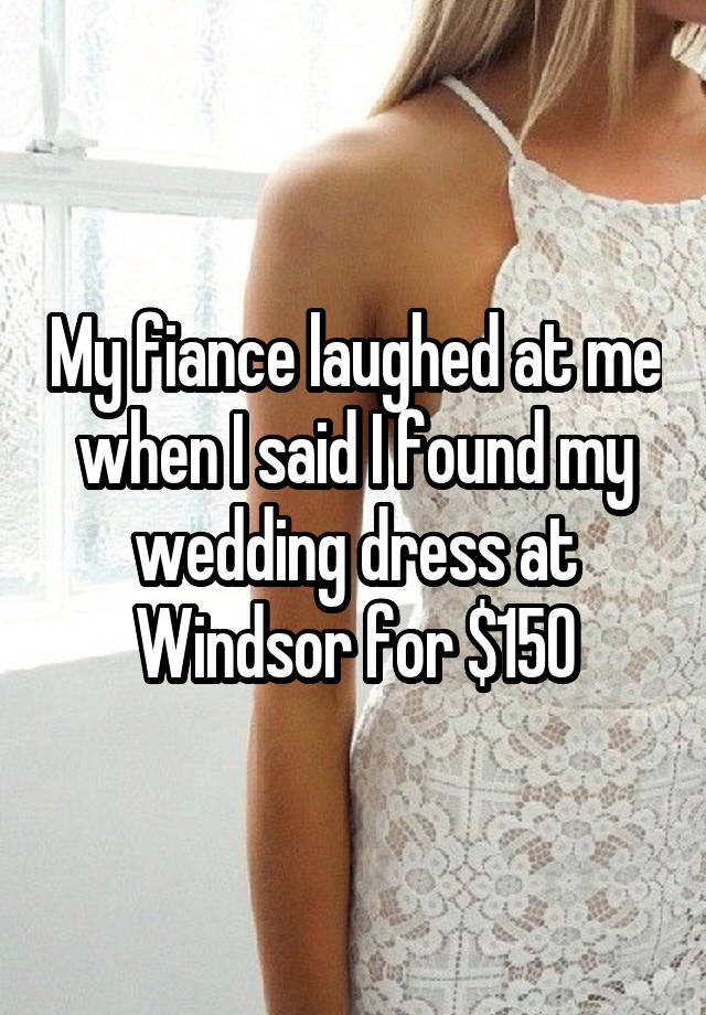 My fiance laughed at me when I said I found my wedding dress at Windsor for $150