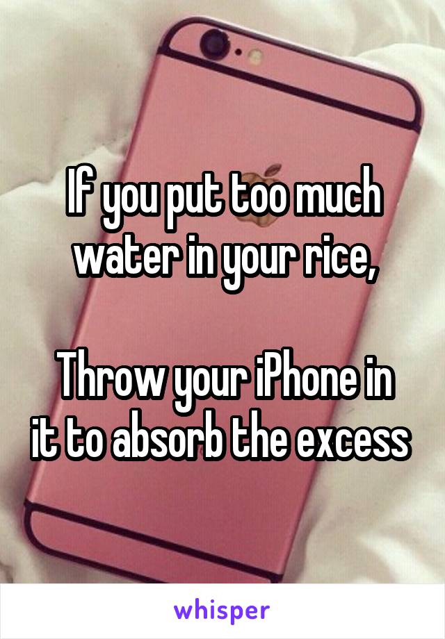 If you put too much water in your rice,

Throw your iPhone in it to absorb the excess 