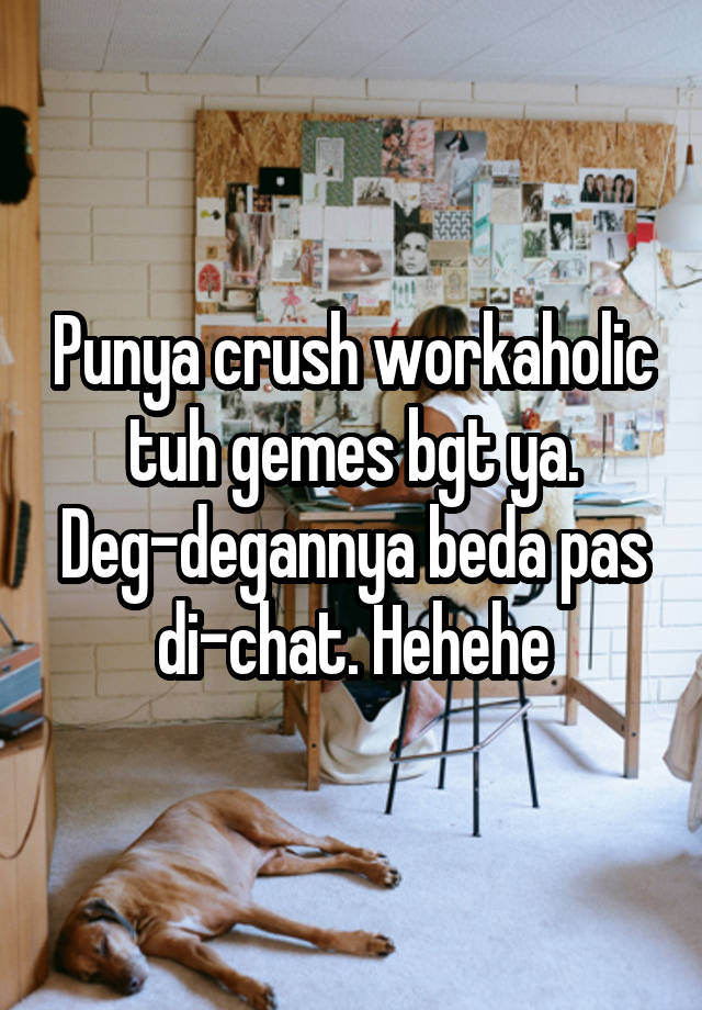 Punya crush workaholic tuh gemes bgt ya. Deg-degannya beda pas di-chat. Hehehe