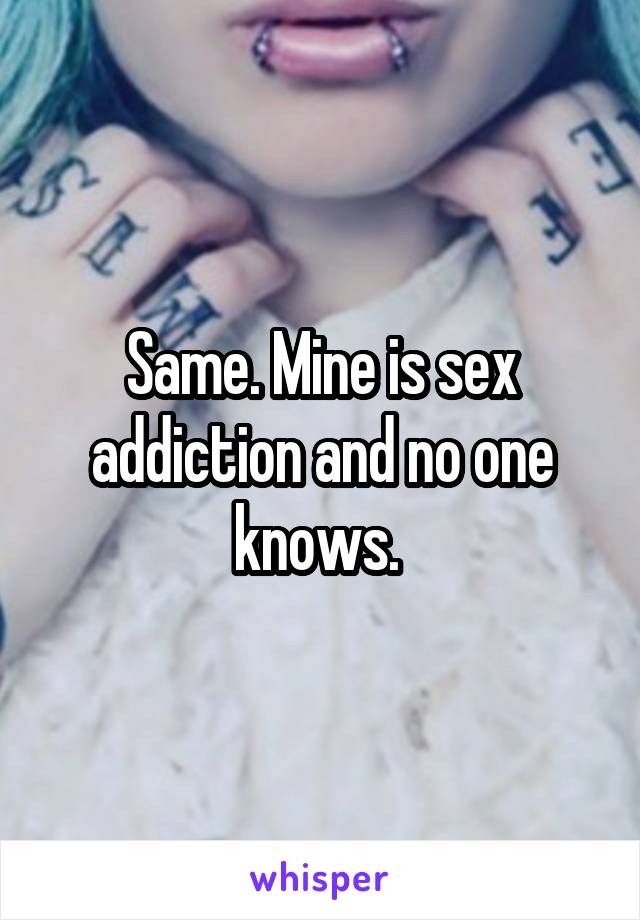 Same. Mine is sex addiction and no one knows. 