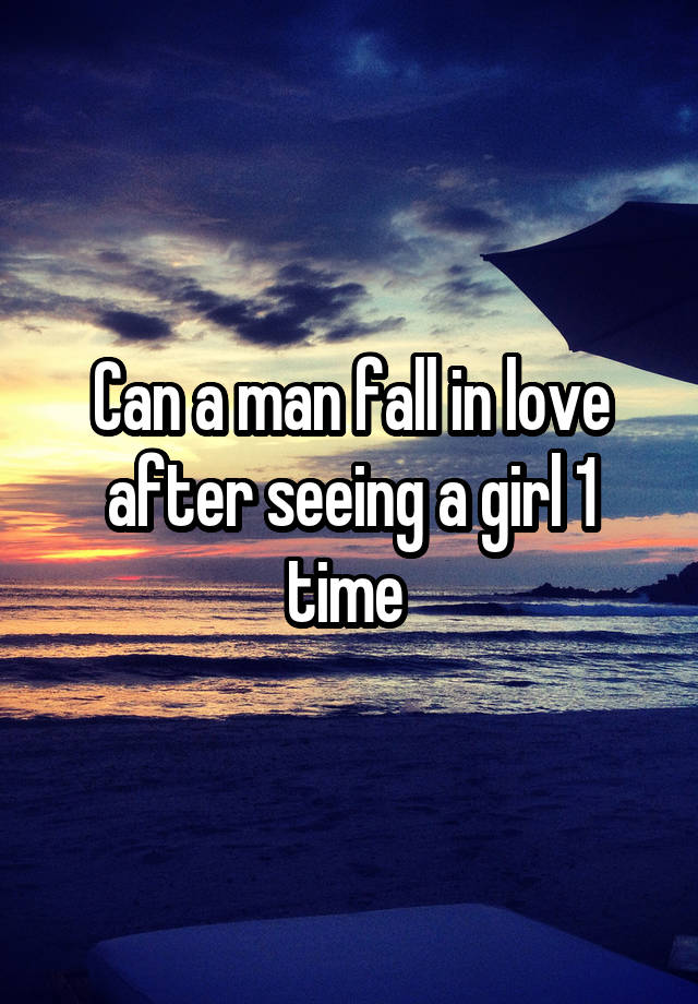 Can a man fall in love after seeing a girl 1 time 