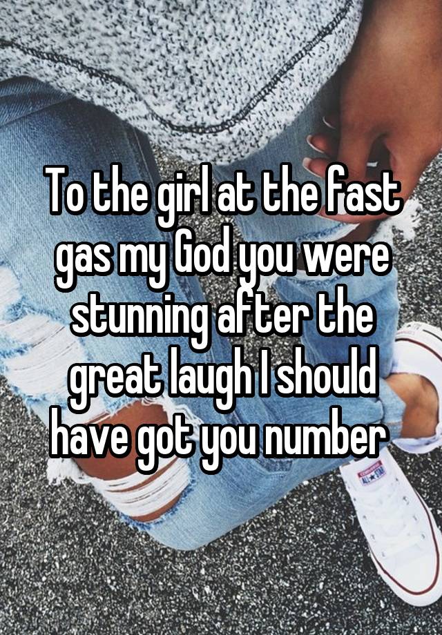 To the girl at the fast gas my God you were stunning after the great laugh I should have got you number 