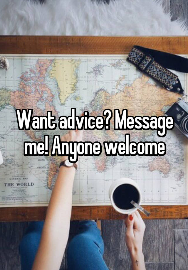 Want advice? Message me! Anyone welcome