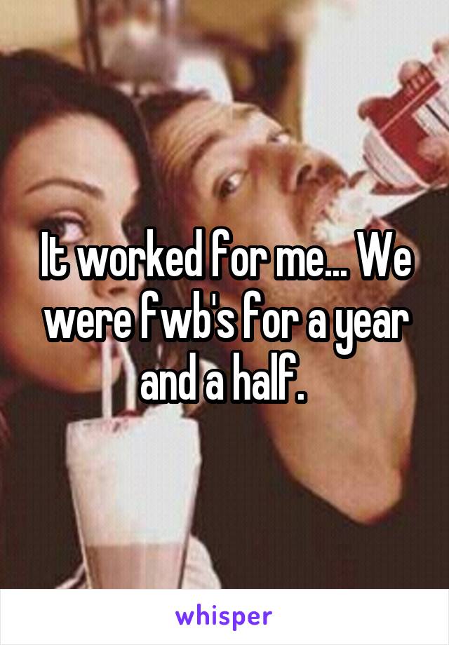 It worked for me... We were fwb's for a year and a half. 