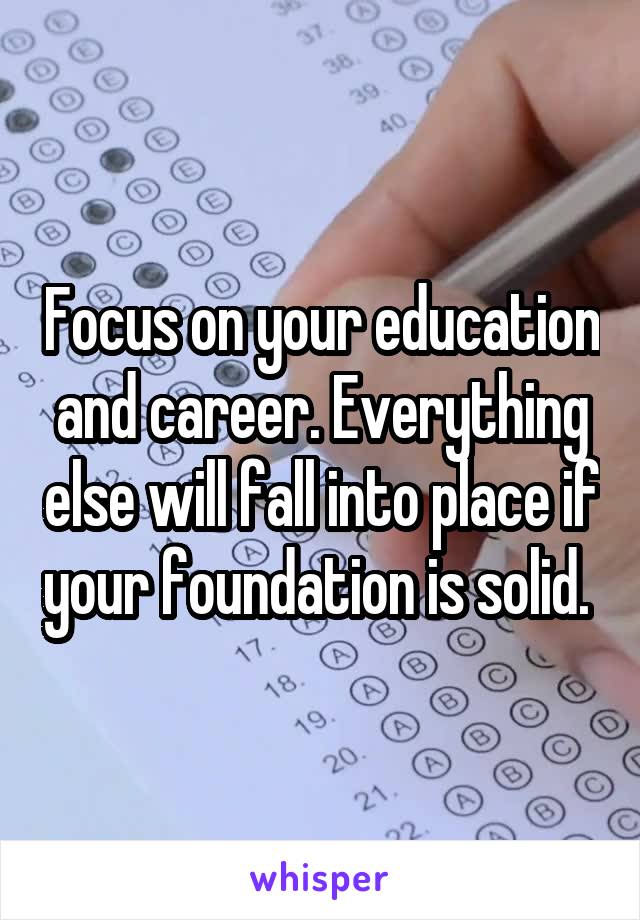 Focus on your education and career. Everything else will fall into place if your foundation is solid. 