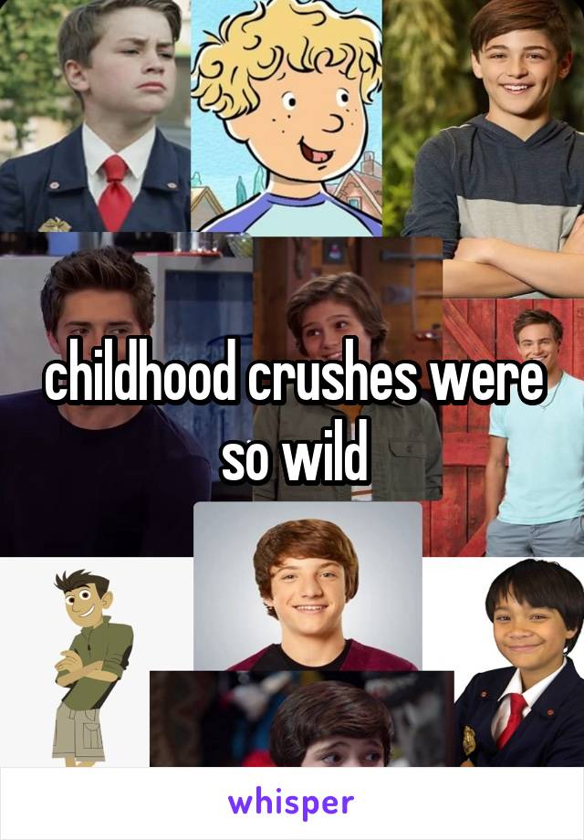 childhood crushes were so wild