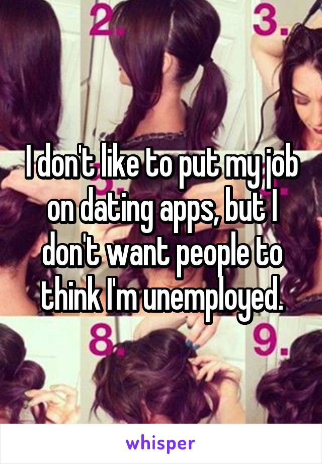 I don't like to put my job on dating apps, but I don't want people to think I'm unemployed.