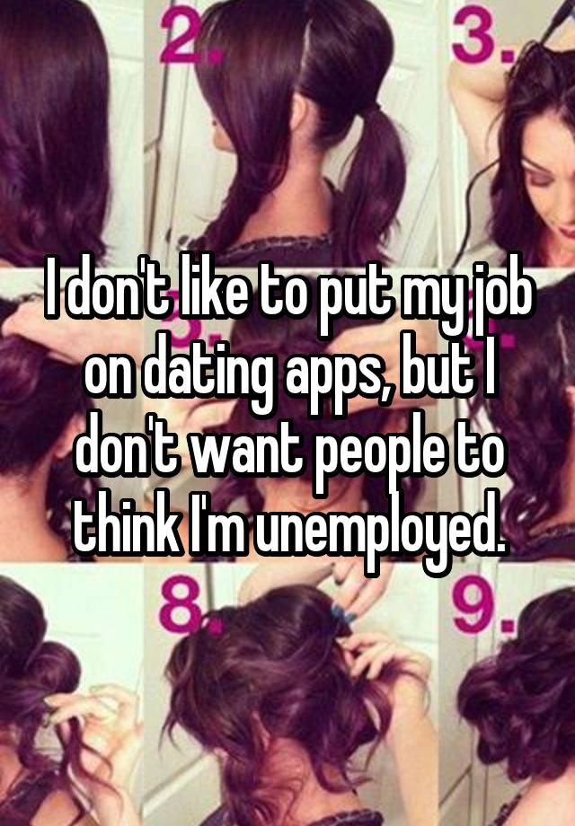 I don't like to put my job on dating apps, but I don't want people to think I'm unemployed.