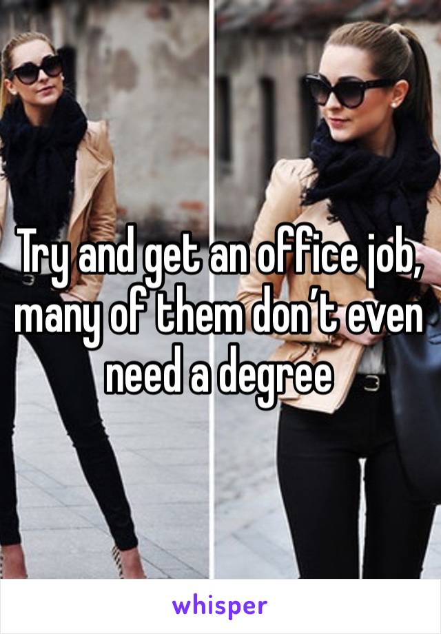 Try and get an office job, many of them don’t even need a degree 