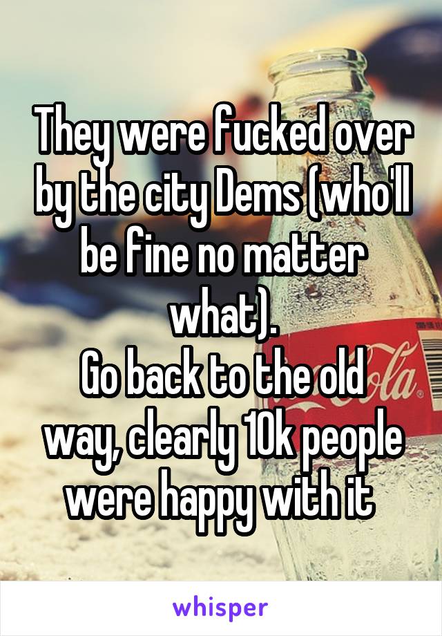 They were fucked over by the city Dems (who'll be fine no matter what).
Go back to the old way, clearly 10k people were happy with it 