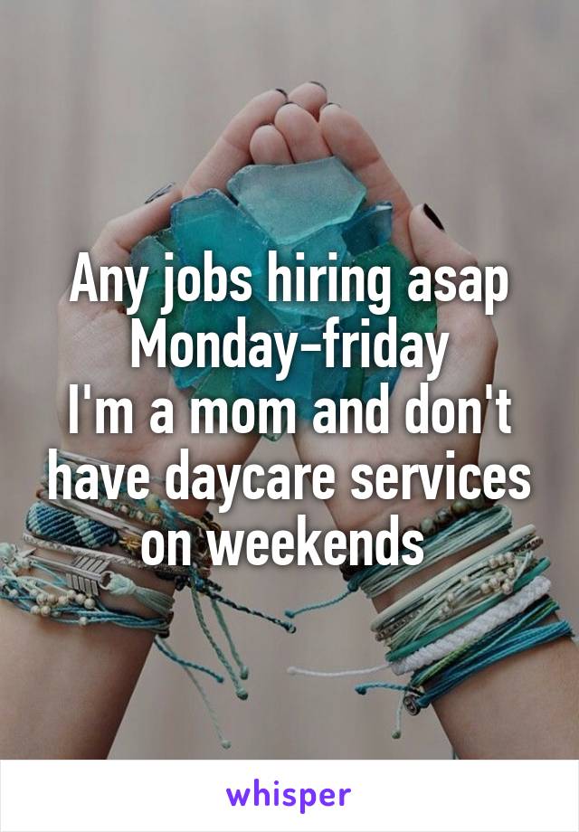 Any jobs hiring asap
Monday-friday
I'm a mom and don't have daycare services on weekends 