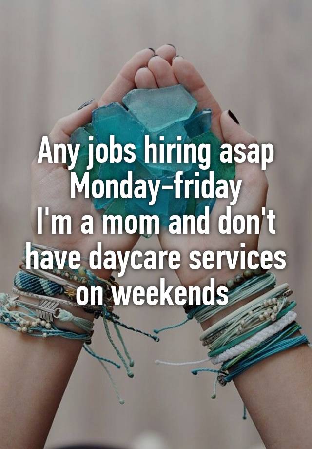 Any jobs hiring asap
Monday-friday
I'm a mom and don't have daycare services on weekends 