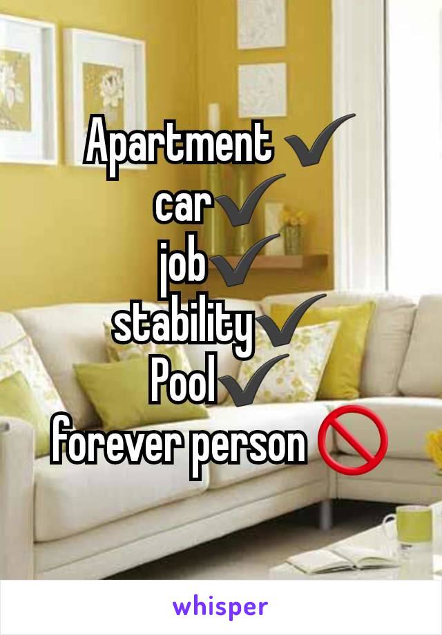 Apartment ✔️
car✔️
job✔️
stability✔️
Pool✔️
forever person 🚫
