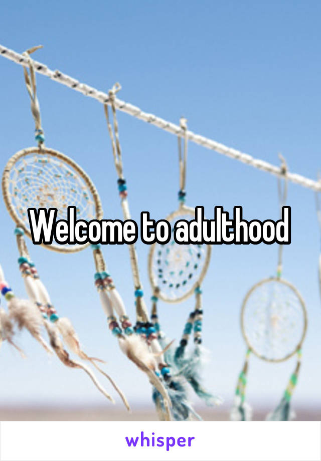 Welcome to adulthood 