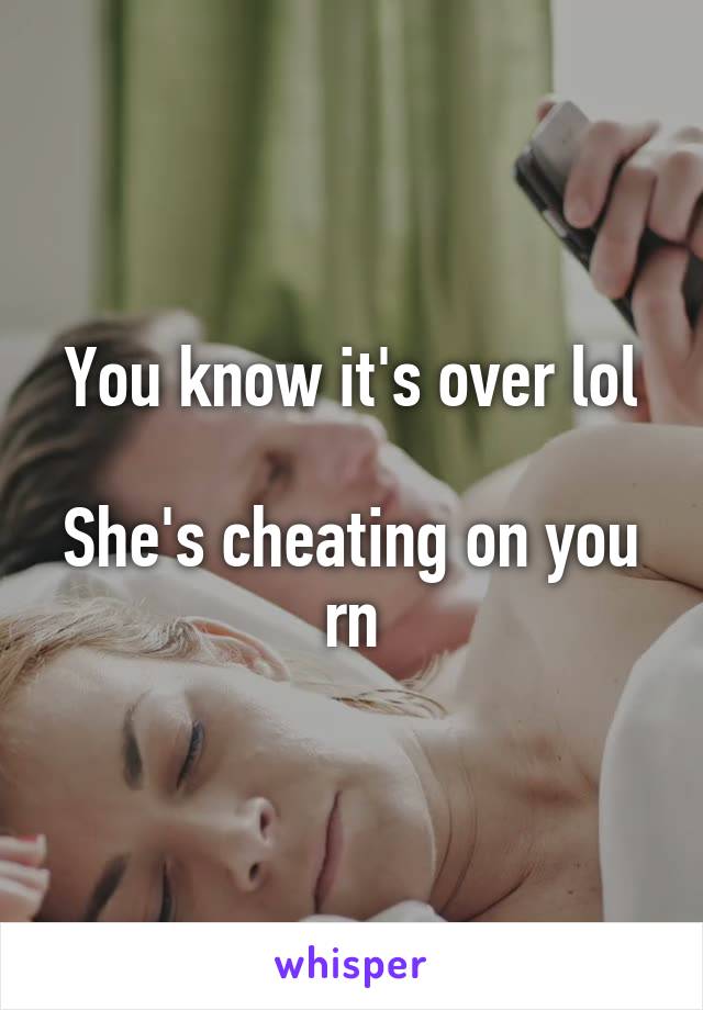 You know it's over lol

She's cheating on you rn