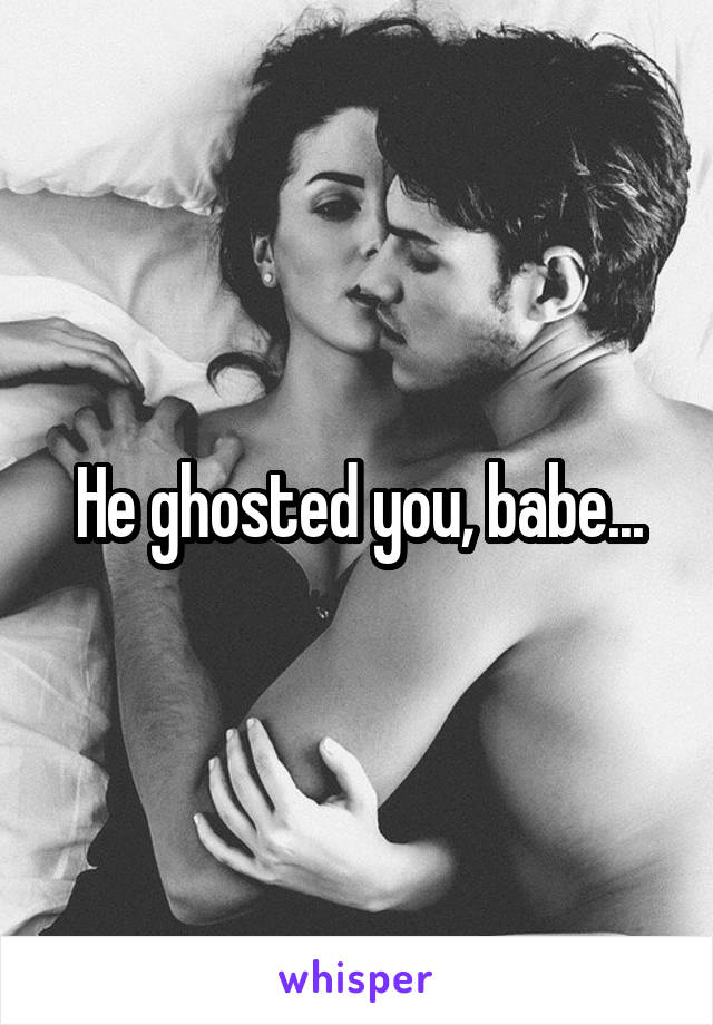 He ghosted you, babe...