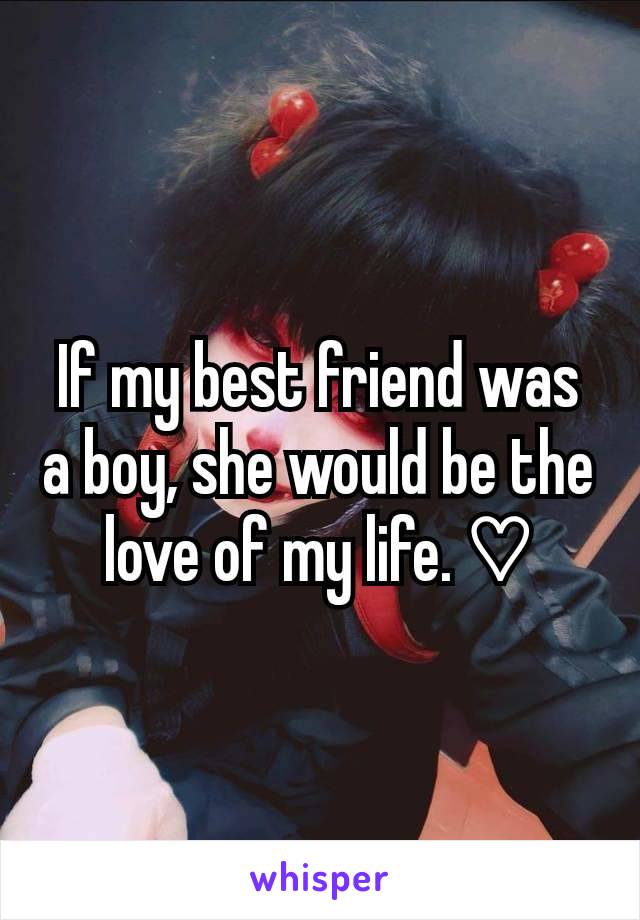 If my best friend was a boy, she would be the love of my life. ♡