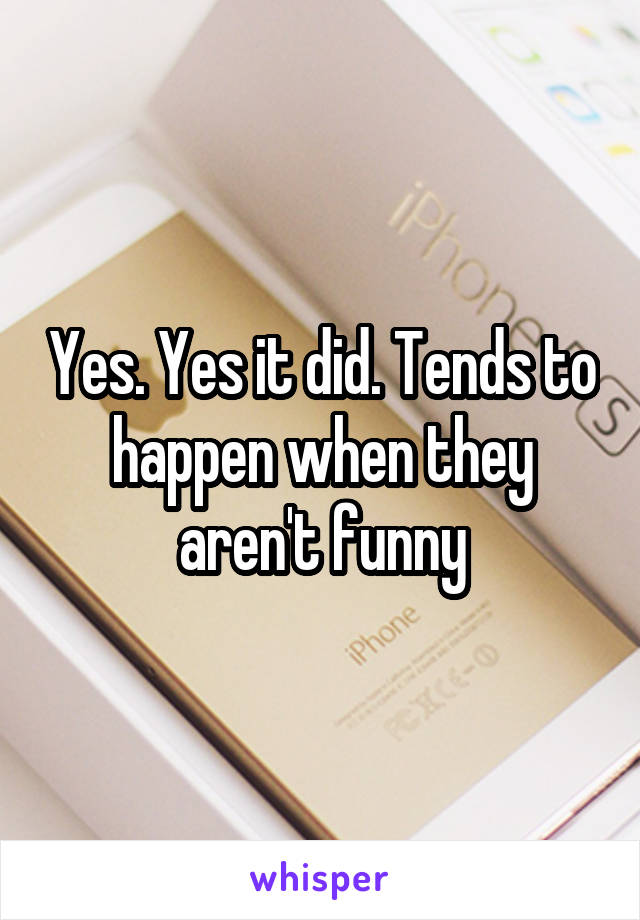 Yes. Yes it did. Tends to happen when they aren't funny