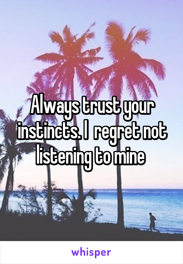 Always trust your instincts. I  regret not listening to mine 