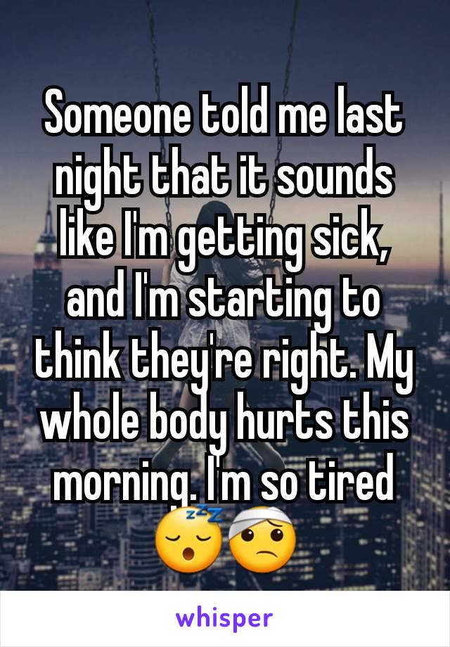 Someone told me last night that it sounds like I'm getting sick, and I'm starting to think they're right. My whole body hurts this morning. I'm so tired 😴🤕