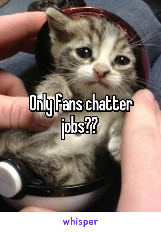 Only fans chatter jobs?? 