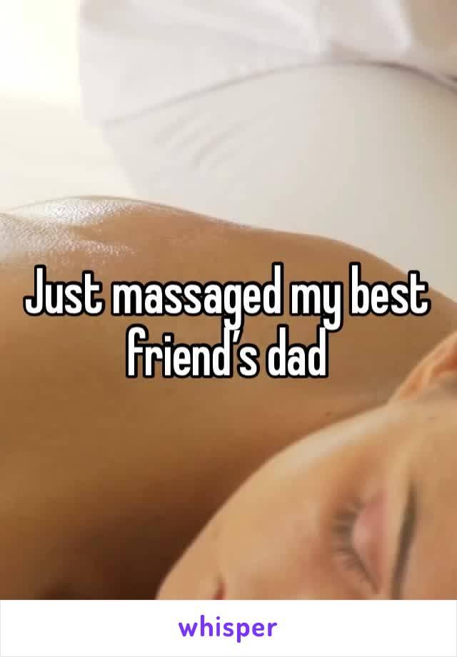 Just massaged my best friend’s dad 