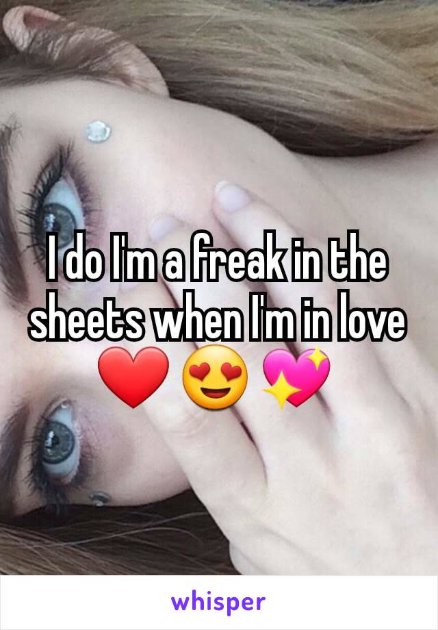 I do I'm a freak in the sheets when I'm in love ❤️ 😍 💖 