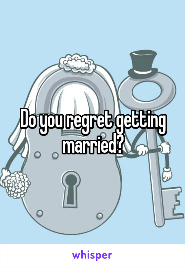 Do you regret getting married?